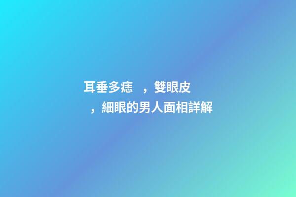 耳垂多痣，雙眼皮，細眼的男人面相詳解